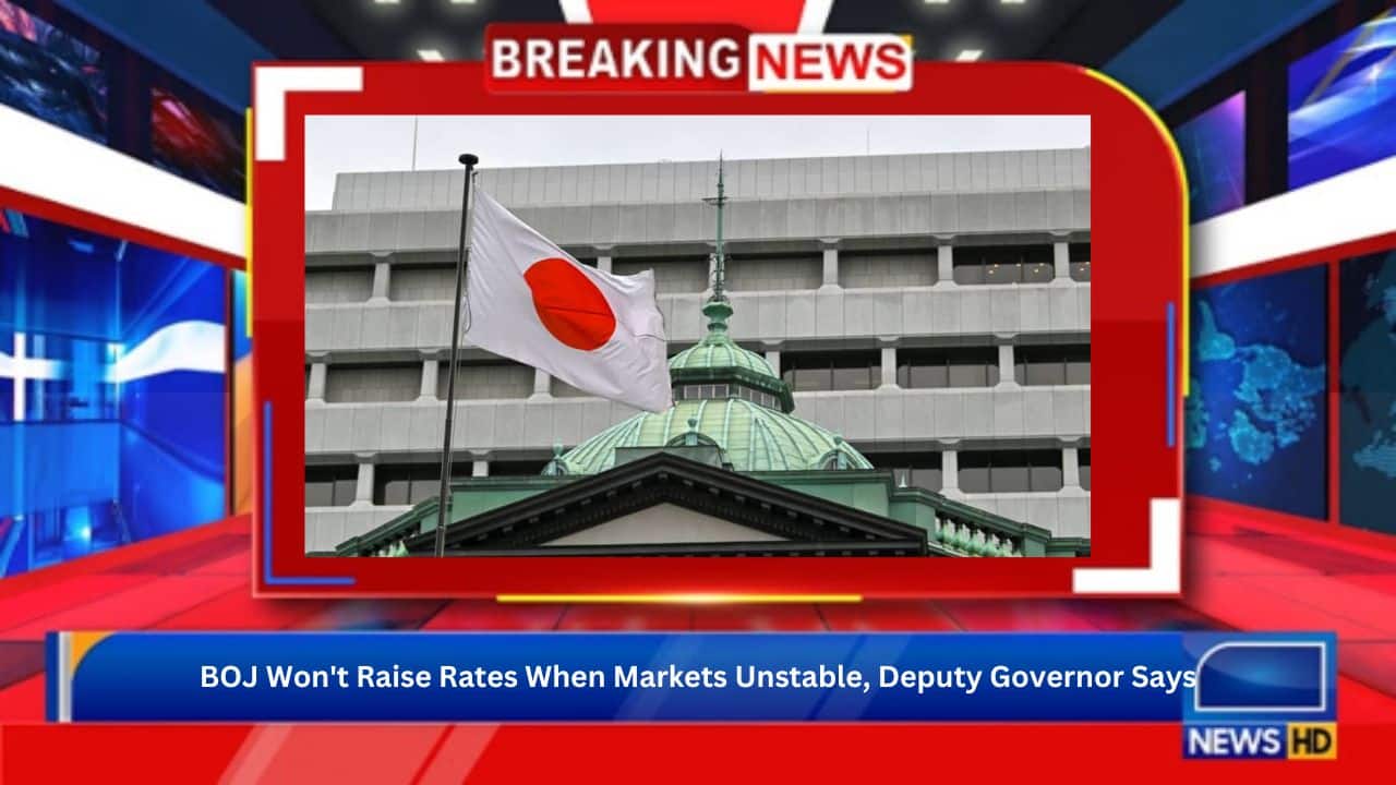 BOJ Won't Raise Rates When Markets Unstable, Deputy Governor Says