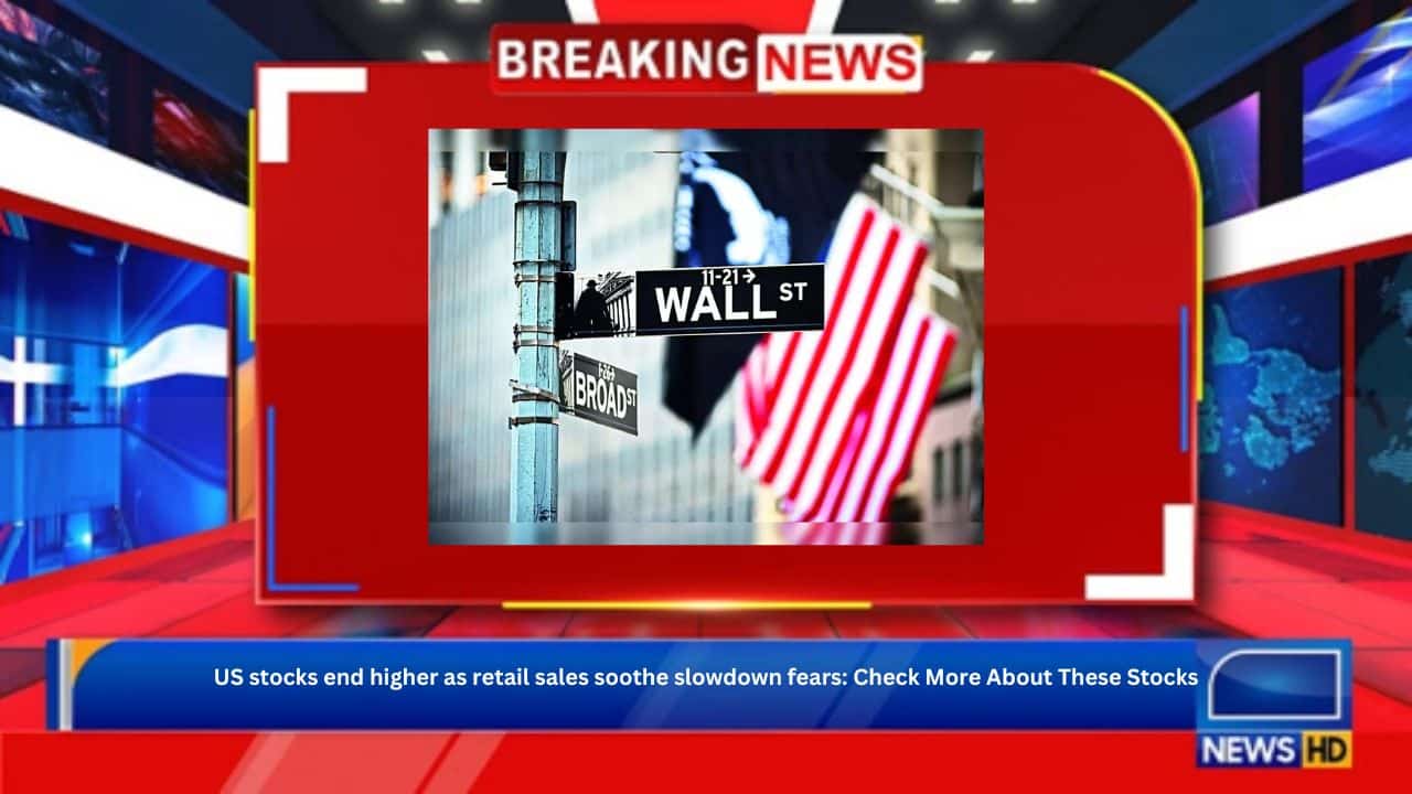 US stocks end higher as retail sales soothe slowdown fears: Check More About These Stocks